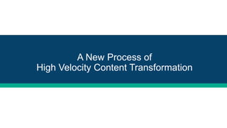 A New Process of
High Velocity Content Transformation
 