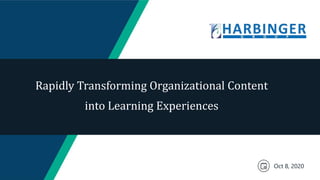 Rapidly Transforming Organizational Content
into Learning Experiences
Oct 8, 2020
 