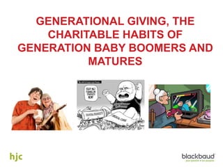 GENERATIONAL GIVING, THE
CHARITABLE HABITS OF
GENERATION BABY BOOMERS AND
MATURES
 