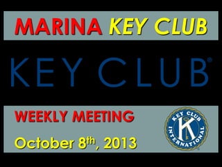 MARINA KEY CLUB
WEEKLY MEETING
October 8th, 2013
 