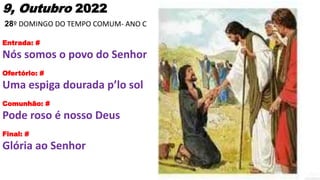9, Outubro 2022
28º DOMINGO DO TEMPO COMUM- ANO C
Entrada: #
Nós somos o povo do Senhor
Ofertório: #
Uma espiga dourada p’...