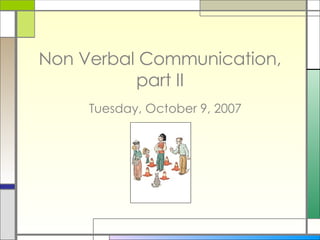 Non Verbal Communication, part II Tuesday, October 9, 2007 