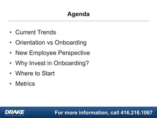 For more information, call 416.216.1067
Agenda
• Current Trends
• Orientation vs Onboarding
• New Employee Perspective
• Why Invest in Onboarding?
• Where to Start
• Metrics
 