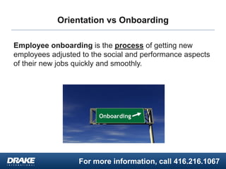 For more information, call 416.216.1067
Orientation vs Onboarding
Employee onboarding is the process of getting new
employ...