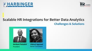 Scalable HR Integrations for Better Data Analytics
Challenges & Solutions
Shrikant Pattathil Vibhuti Agarwal
President Senior Consultant
 