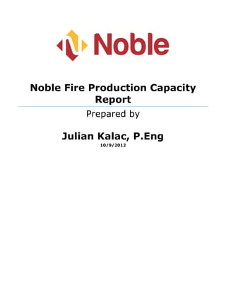 Noble Fire Production Capacity
Report
Prepared by
Julian Kalac, P.Eng
10/9/2012
 