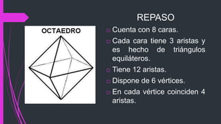 REPASO
o Cuenta con 8 caras.
o Cada cara tiene 3 aristas y
es hecho de triángulos
equiláteros.
o Tiene 12 aristas.
o Dispone de 6 vértices.
o En cada vértice coinciden 4
aristas.