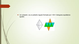 Un octaedro es un poliedro regular formado por <<8>> triángulos equiláteros
iguales
 