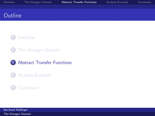 Domains        The Octagon Domain   Abstract Transfer Functions   Analysis Example   Conclusion




Outline


      1   Domains

      2   The Octagon Domain

      3   Abstract Transfer Functions

      4   Analysis Example

      5   Conclusion



Bernhard Mallinger
The Octagon Domain
 