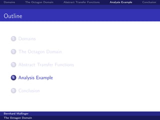 Domains        The Octagon Domain   Abstract Transfer Functions   Analysis Example   Conclusion




Outline


      1   Domains

      2   The Octagon Domain

      3   Abstract Transfer Functions

      4   Analysis Example

      5   Conclusion



Bernhard Mallinger
The Octagon Domain
 