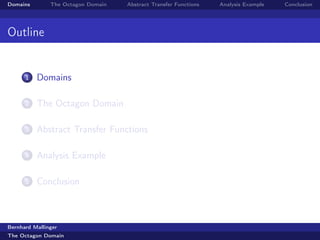 Domains        The Octagon Domain   Abstract Transfer Functions   Analysis Example   Conclusion




Outline


      1   Domains

      2   The Octagon Domain

      3   Abstract Transfer Functions

      4   Analysis Example

      5   Conclusion



Bernhard Mallinger
The Octagon Domain
 