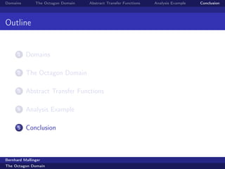 Domains        The Octagon Domain   Abstract Transfer Functions   Analysis Example   Conclusion




Outline


      1   Domains

      2   The Octagon Domain

      3   Abstract Transfer Functions

      4   Analysis Example

      5   Conclusion



Bernhard Mallinger
The Octagon Domain
 