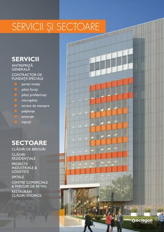 SERVICII
ANTREPRIZĂ
GENERALĂ
CONTRACTOR DE
FUNDAȚII SPECIALE
¦¦ pereți mulați
¦¦ piloți forați
¦¦ piloți prefabricați
¦¦ micropiloți
¦¦ ecrane de etanșare
¦¦ palplanșe
¦¦ ancoraje
¦¦ injecții
SECTOARE
CLĂDIRI DE BIROURI
CLĂDIRI
REZIDENȚIALE
PROIECTE
INDUSTRIALE &
LOGISTICE
SPITALE
CENTRE COMERCIALE
& PARCURI DE RETAIL
RESTAURĂRI
CLĂDIRI ISTORICE.
SERVICII ȘI SECTOARE
 