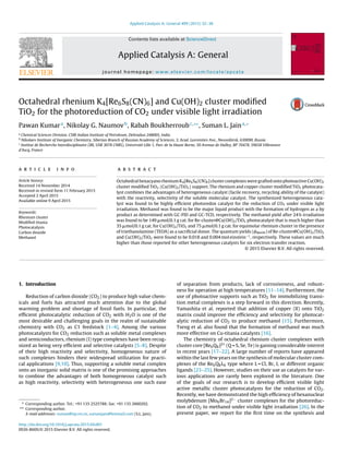 Applied Catalysis A: General 499 (2015) 32–38
Contents lists available at ScienceDirect
Applied Catalysis A: General
journal homepage: www.elsevier.com/locate/apcata
Octahedral rhenium K4[Re6S8(CN)6] and Cu(OH)2 cluster modiﬁed
TiO2 for the photoreduction of CO2 under visible light irradiation
Pawan Kumara
, Nikolay G. Naumovb
, Rabah Boukherroubc,∗∗
, Suman L. Jaina,∗
a
Chemical Sciences Division, CSIR-Indian Institute of Petroleum, Dehradun 248005, India
b
Nikolaev Institute of Inorganic Chemistry, Siberian Branch of Russian Academy of Sciences, 3, Acad. Lavrentiev Ave., Novosibirsk, 630090, Russia
c
Institut de Recherche Interdisciplinaire (IRI, USR 3078 CNRS), Université Lille 1, Parc de la Haute Borne, 50 Avenue de Halley, BP 70478, 59658 Villeneuve
d’Ascq, France
a r t i c l e i n f o
Article history:
Received 14 November 2014
Received in revised form 11 February 2015
Accepted 2 April 2015
Available online 9 April 2015
Keywords:
Rhenium cluster
Modiﬁed titania
Photocatalysis
Carbon dioxide
Methanol
a b s t r a c t
Octahedral hexacyano rhenium K4[Re6S8(CN)6] cluster complexes were grafted onto photoactive Cu(OH)2
cluster modiﬁed TiO2 {Cu(OH)2/TiO2} support. The rhenium and copper cluster modiﬁed TiO2 photocata-
lyst combines the advantages of heterogeneous catalyst (facile recovery, recycling ability of the catalyst)
with the reactivity, selectivity of the soluble molecular catalyst. The synthesized heterogeneous cata-
lyst was found to be highly efﬁcient photoredox catalyst for the reduction of CO2 under visible light
irradiation. Methanol was found to be the major liquid product with the formation of hydrogen as a by
product as determined with GC-FID and GC-TCD, respectively. The methanol yield after 24 h irradiation
was found to be 149 ␮mol/0.1 g cat. for Re-cluster@Cu(OH)2/TiO2 photocatalyst that is much higher than
35 ␮mol/0.1 g cat. for Cu(OH)2/TiO2 and 75 ␮mol/0.1 g cat. for equimolar rhenium cluster in the presence
of triethanolamine (TEOA) as a sacriﬁcial donor. The quantum yields ( MeOH) of Re-cluster@Cu(OH)2/TiO2
and Cu(OH)2/TiO2 were found to be 0.018 and 0.004 mol einstein−1
, respectively. These values are much
higher than those reported for other heterogeneous catalysts for six electron transfer reaction.
© 2015 Elsevier B.V. All rights reserved.
1. Introduction
Reduction of carbon dioxide (CO2) to produce high value chem-
icals and fuels has attracted much attention due to the global
warming problem and shortage of fossil fuels. In particular, the
efﬁcient photocatalytic reduction of CO2 with H2O is one of the
most desirable and challenging goals in the realm of sustainable
chemistry with CO2 as C1 feedstock [1–4]. Among the various
photocatalysts for CO2 reduction such as soluble metal complexes
and semiconductors, rhenium (I) type complexes have been recog-
nized as being very efﬁcient and selective catalysts [5–8]. Despite
of their high reactivity and selectivity, homogeneous nature of
such complexes hinders their widespread utilization for practi-
cal applications [9,10]. Thus, supporting a soluble metal complex
onto an inorganic solid matrix is one of the promising approaches
to combine the advantages of both homogeneous catalyst such
as high reactivity, selectivity with heterogeneous one such ease
∗ Corresponding author. Tel.: +91 135 2525788; fax: +91 135 2660202.
∗∗ Corresponding author.
E-mail addresses: suman@iip.res.in, sumanjain@hotmail.com (S.L. Jain).
of separation from products, lack of corrosiveness, and robust-
ness for operation at high temperatures [11–14]. Furthermore, the
use of photoactive supports such as TiO2 for immobilizing transi-
tion metal complexes is a step forward in this direction. Recently,
Yamashita et al. reported that addition of copper (II) onto TiO2
matrix could improve the efﬁciency and selectivity for photocat-
alytic reduction of CO2 to produce methanol [15]. Furthermore,
Tseng et al. also found that the formation of methanol was much
more effective on Cu-titania catalysts [16].
The chemistry of octahedral rhenium cluster complexes with
cluster core [Re6Q8]2+ (Q = S, Se, Te) is gaining considerable interest
in recent years [17–22]. A large number of reports have appeared
within the last few years on the synthesis of molecular cluster com-
plexes of the Re6Q8L6 type where L = Cl, Br, I, or different organic
ligands [23–25]. However, studies on their use as catalysts for var-
ious applications are rarely been explored in the literature. One
of the goals of our research is to develop efﬁcient visible light
active metallic cluster photocatalysts for the reduction of CO2.
Recently, we have demonstrated the high efﬁciency of hexanuclear
molybdenum [Mo6Br14]2− cluster complexes for the photoreduc-
tion of CO2 to methanol under visible light irradiation [26]. In the
present paper, we report for the ﬁrst time on the synthesis and
http://dx.doi.org/10.1016/j.apcata.2015.04.001
0926-860X/© 2015 Elsevier B.V. All rights reserved.
 