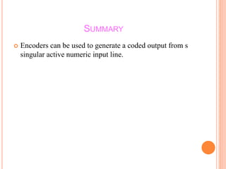 SUMMARY
 Encoders can be used to generate a coded output from s
singular active numeric input line.
 