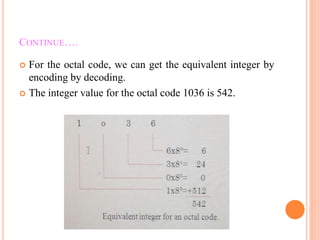 CONTINUE….
 For the octal code, we can get the equivalent integer by
encoding by decoding.
 The integer value for the octal code 1036 is 542.
 