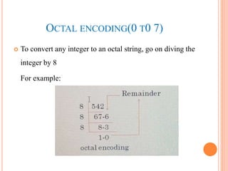 OCTAL ENCODING(0 T0 7)
 To convert any integer to an octal string, go on diving the
integer by 8
For example:
 