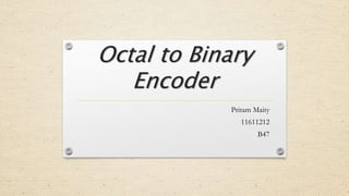 Octal to Binary
Encoder
Pritam Maity
11611212
B47
 