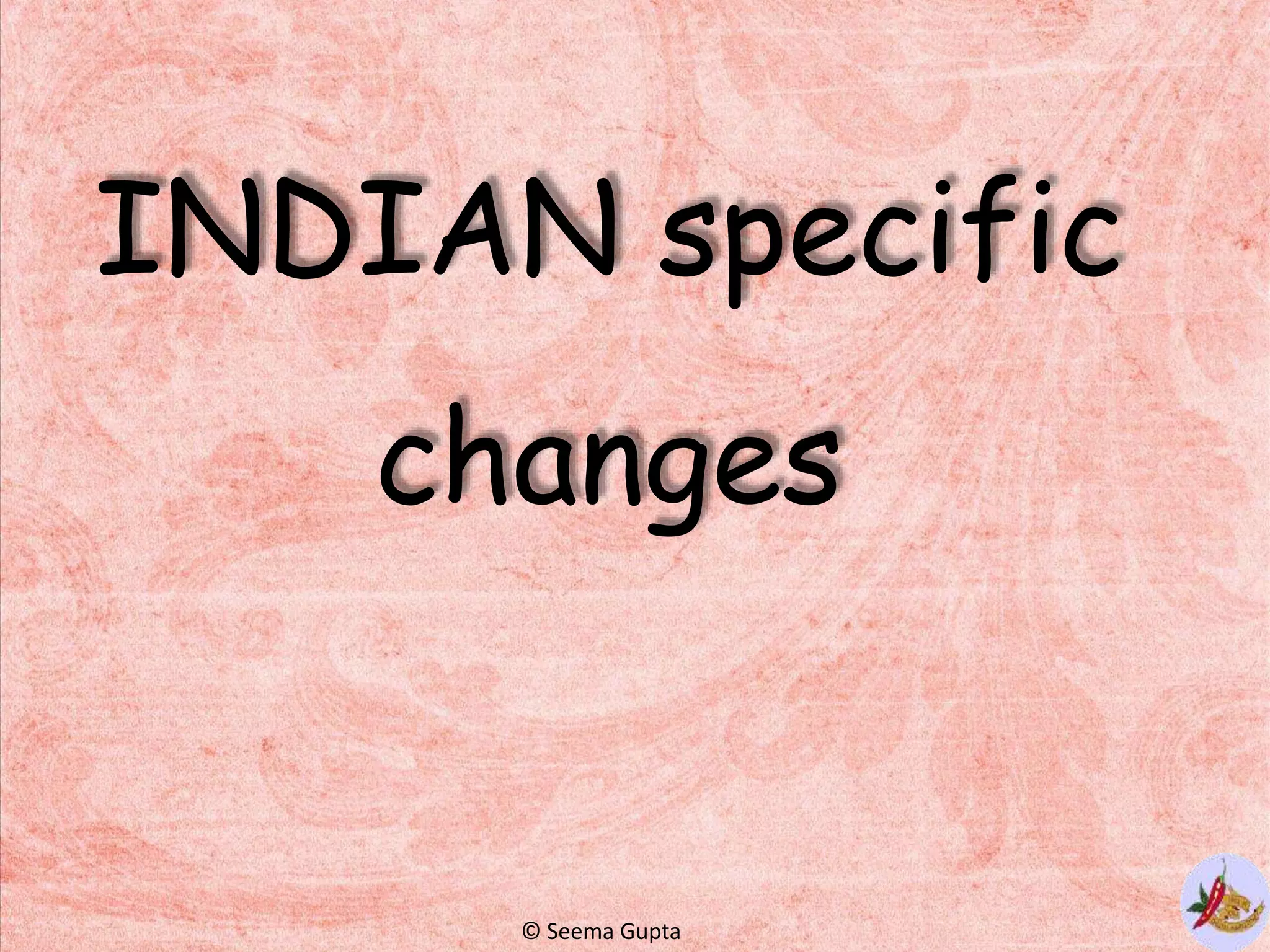 INDIAN specific
changes
© Seema Gupta
 