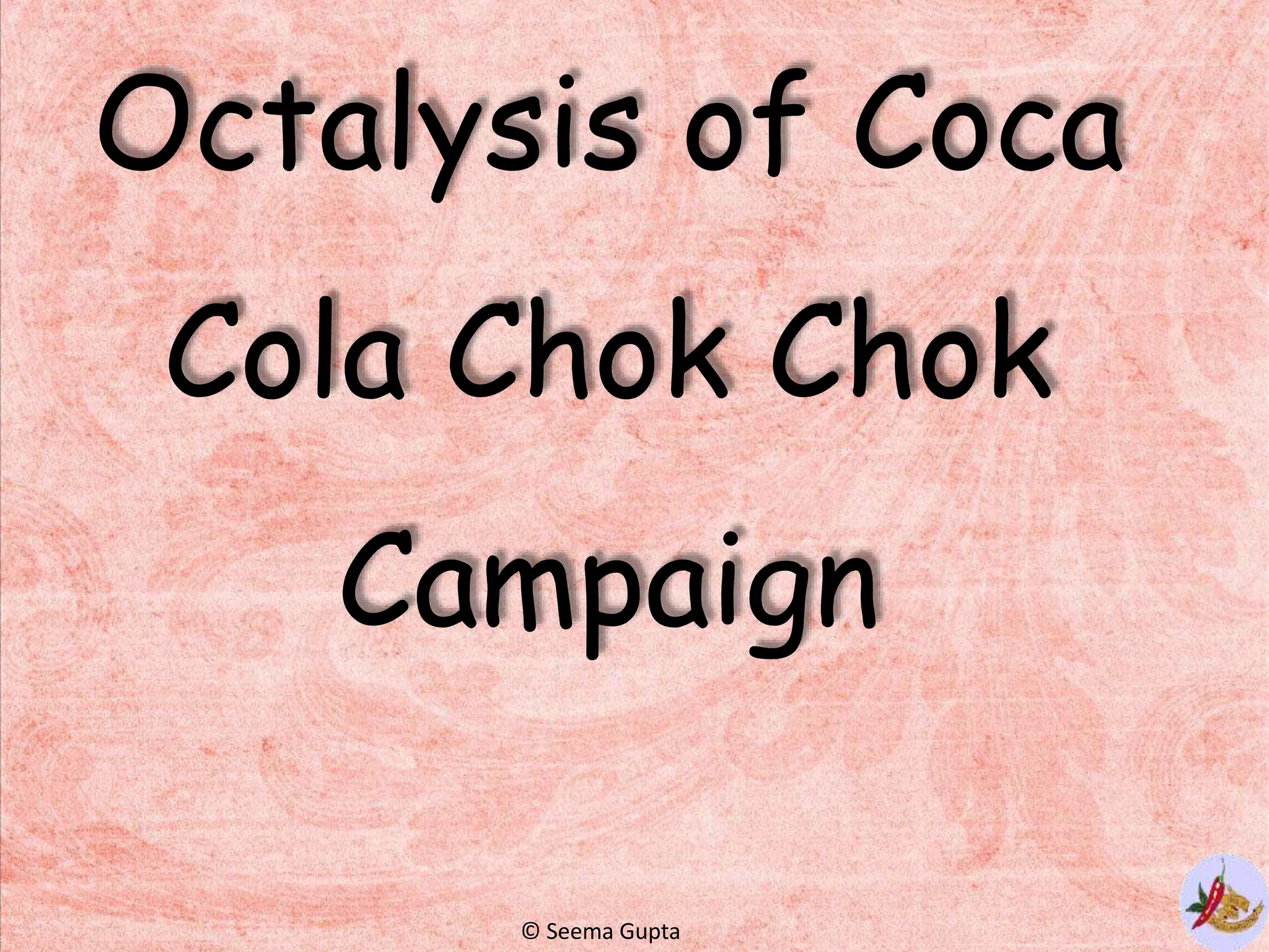 Octalysis of Coca
Cola Chok Chok
Campaign
© Seema Gupta
 