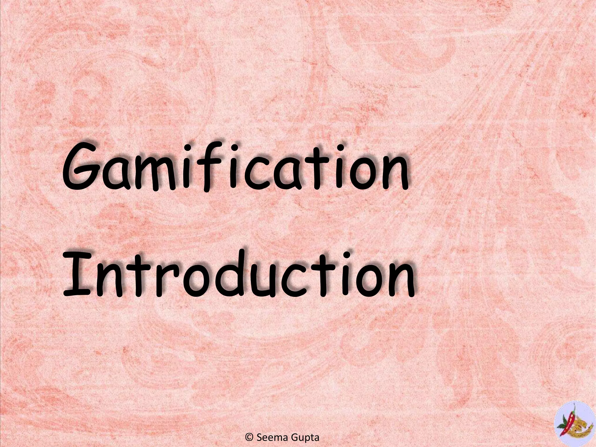 Gamification
Introduction
© Seema Gupta
 
