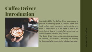Founded in 2016, The Coffee Driver was created to
provide a gathering space in Tehran's heart, with
food, coffee, music, c...
