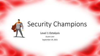 Security Champions
Level 1 Octalysis
Dustin Lehr
September 29, 2021
 