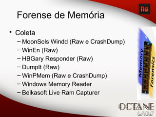 • Coleta
– MoonSols Windd (Raw e CrashDump)
– WinEn (Raw)
– HBGary Responder (Raw)
– DumpIt (Raw)
– WinPMem (Raw e CrashDump)
– Windows Memory Reader
– Belkasoft Live Ram Capturer
Forense de Memória
 