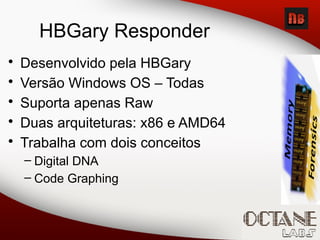 • Desenvolvido pela HBGary
• Versão Windows OS – Todas
• Suporta apenas Raw
• Duas arquiteturas: x86 e AMD64
• Trabalha com dois conceitos
– Digital DNA
– Code Graphing
HBGary Responder
 