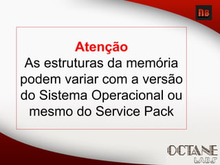 Atenção
As estruturas da memória
podem variar com a versão
do Sistema Operacional ou
mesmo do Service Pack
 