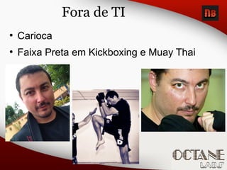 Fora de TI
●
Carioca
●
Faixa Preta em Kickboxing e Muay Thai
 