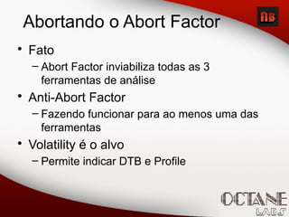Abortando o Abort Factor
• Fato
– Abort Factor inviabiliza todas as 3
ferramentas de análise
• Anti-Abort Factor
– Fazendo funcionar para ao menos uma das
ferramentas
• Volatility é o alvo
– Permite indicar DTB e Profile
 