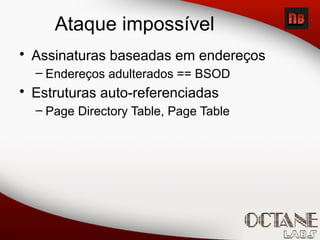 Ataque impossível
• Assinaturas baseadas em endereços
– Endereços adulterados == BSOD
• Estruturas auto-referenciadas
– Page Directory Table, Page Table
 