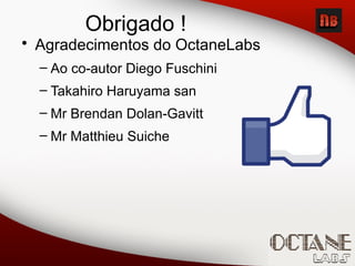 Obrigado !
• Agradecimentos do OctaneLabs
– Ao co-autor Diego Fuschini
– Takahiro Haruyama san
– Mr Brendan Dolan-Gavitt
– Mr Matthieu Suiche
 