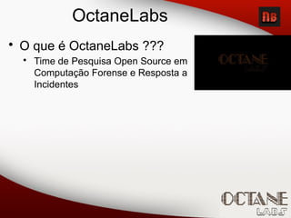 OctaneLabs
• O que é OctaneLabs ???
• Time de Pesquisa Open Source em
Computação Forense e Resposta a
Incidentes
 