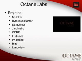 OctaneLabs
• Projetos
• MUFFIN
• Byte Investigator
• DataJuicer
• Jardineiro
• CORE
• FSJuicer
• Phosfosol
• Blitz
• Langoliers
 