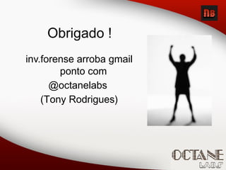 Obrigado !
inv.forense arroba gmail
ponto com
@octanelabs
(Tony Rodrigues)
 