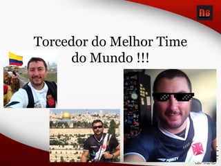 Torcedor do Melhor Time
do Mundo !!!
 