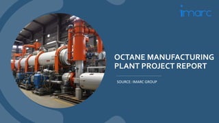 OCTANE MANUFACTURING
PLANT PROJECT REPORT
SOURCE: IMARC GROUP
 