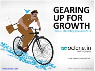 GEARING
                         UP FOR
                         GROWTH
                         India e-Marketing Outlook 2012




                                   Octane Research January 2012




Octane Research Online              All Rights Reserved © Octane Pvt. Ltd.
 