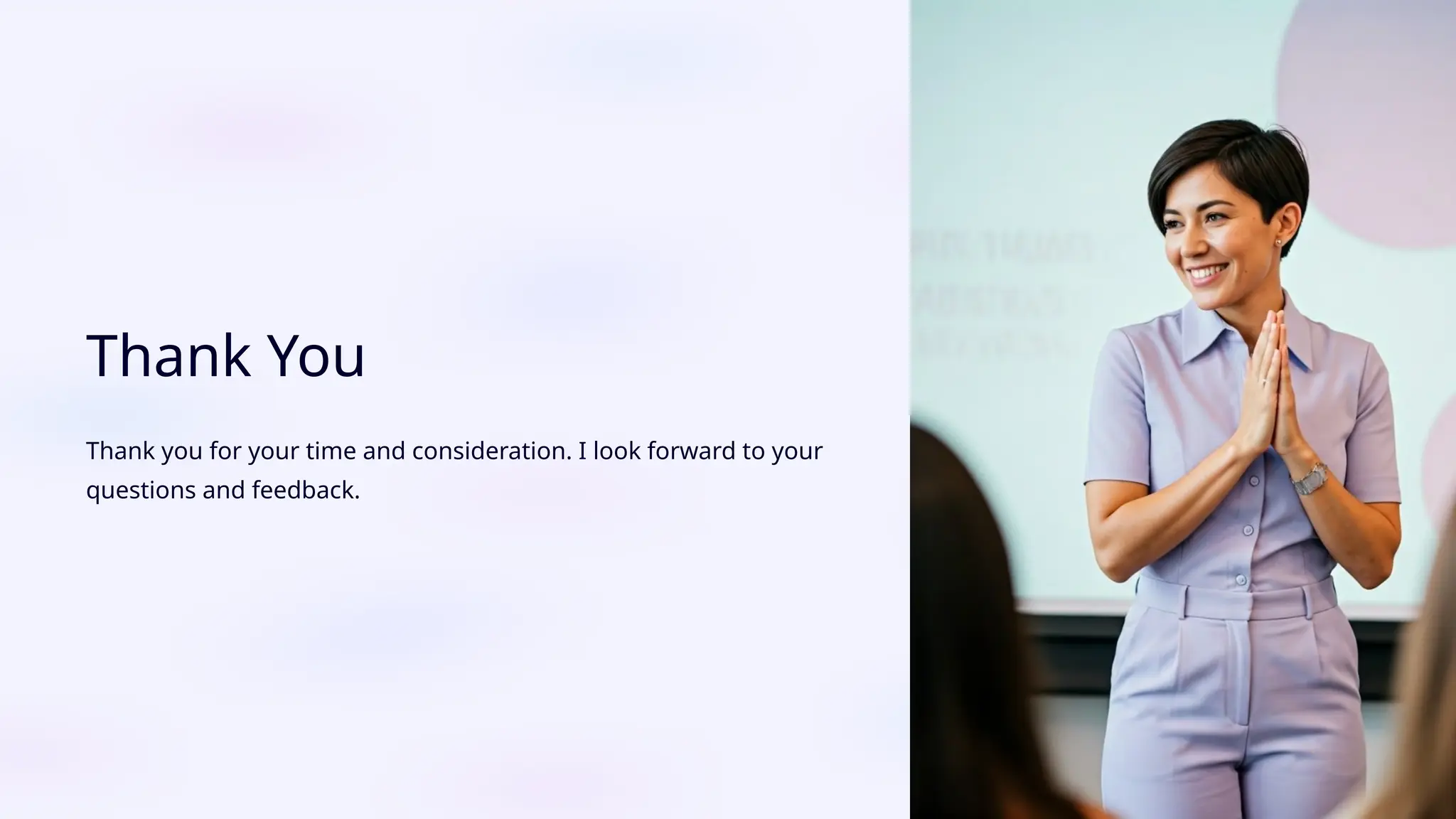 Thank You
Thank you for your time and consideration. I look forward to your
questions and feedback.
 