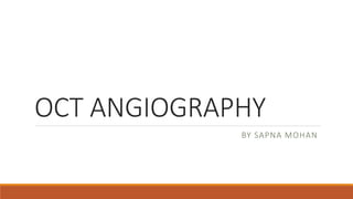 OCT ANGIOGRAPHY
BY SAPNA MOHAN
 
