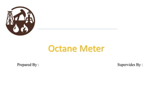 Octane Meter
Prepared By : Supervides By :
 