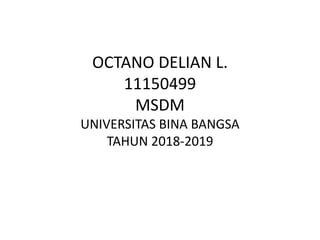 OCTANO DELIAN L.
11150499
MSDM
UNIVERSITAS BINA BANGSA
TAHUN 2018-2019
 