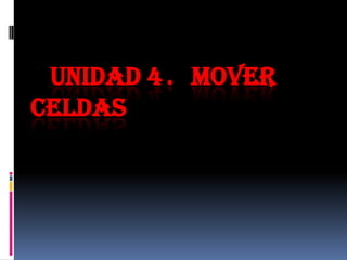 UNIDAD 4. MOVER
CELDAS
 