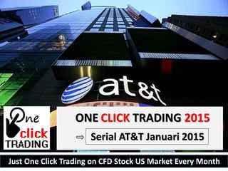 ONE CLICK TRADING 2015
Serial AT&T Januari 2015
Just One Click Trading on CFD Stock US Market Every Month
 