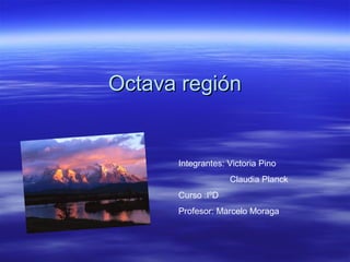 Octava regiónOctava región
Integrantes: Victoria Pino
Claudia Planck
Curso :IºD
Profesor: Marcelo Moraga
 