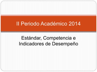 Estándar, Competencia e
Indicadores de Desempeño
II Periodo Académico 2014
 