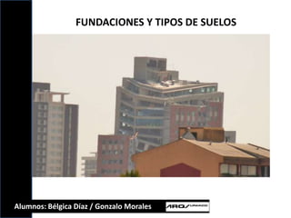 FUNDACIONES Y TIPOS DE SUELOS Alumnos: Bélgica Díaz / Gonzalo Morales 