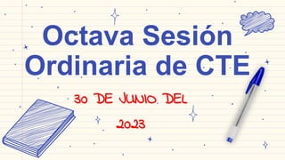 Octava Sesión
Ordinaria de CTE
30 DE JUNIO DEL
2023
 